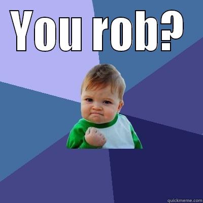 YOU ROB?  Success Kid
