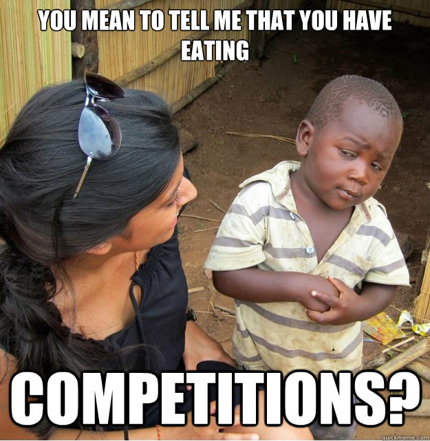 You mean to tell me that you have eating competitions?  Skeptical Third World Kid