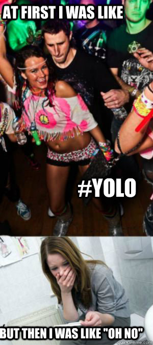 At first i was like #YOLO  but then i was like 