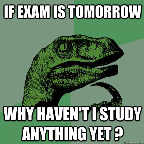 If Exam is tomorrow  Why haven't I study anything yet ?  Philosoraptor