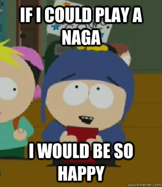 If I could play a Naga I would be so happy  Craig - I would be so happy