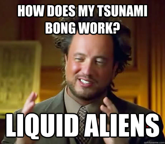 how does my tsunami bong work? Liquid Aliens - how does my tsunami bong work? Liquid Aliens  Misc