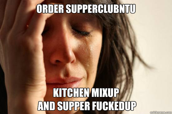 Order supperclubntu kitchen mixup
 and supper fuckedup  First World Problems
