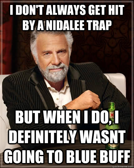 I don't always get hit by a Nidalee trap but when i do, i definitely wasnt going to blue buff  The Most Interesting Man In The World