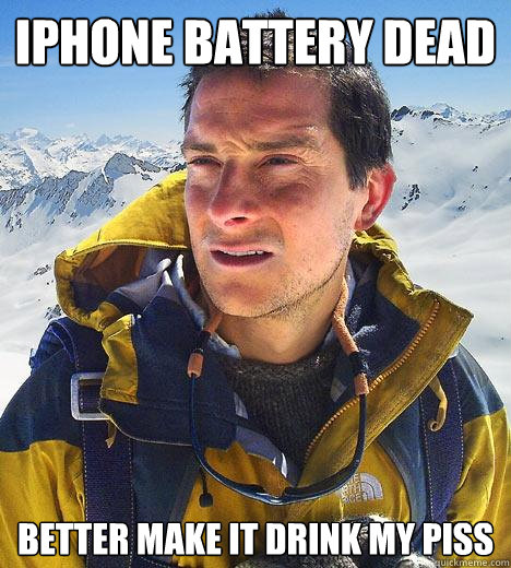 Iphone battery dead better make it drink my piss - Iphone battery dead better make it drink my piss  Bear Grylls