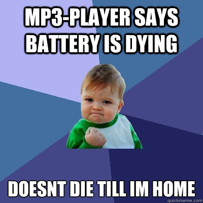MP3-Player says battery is dying Doesn´t die till im home  Success Kid