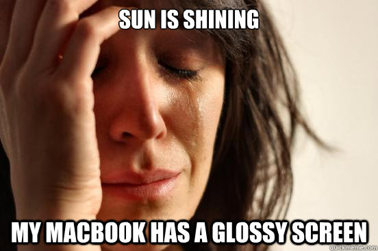 sun is shining my macbook has a glossy screen  First World Problems