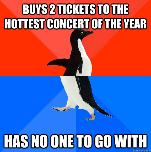 Buys 2 tickets to the hottest concert of the year has no one to go with  Socially Awesome Awkward Penguin