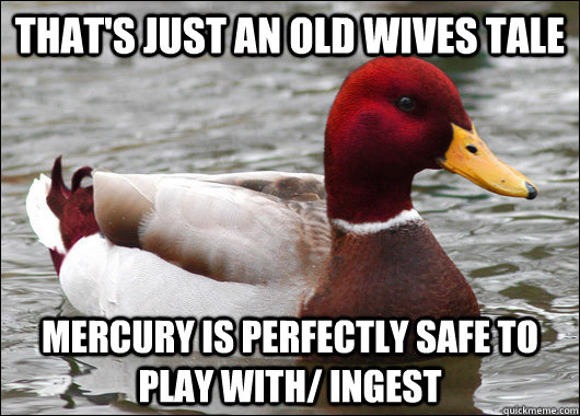 That's just an old wives tale Mercury is perfectly safe to play with/ ingest  Malicious Advice Mallard