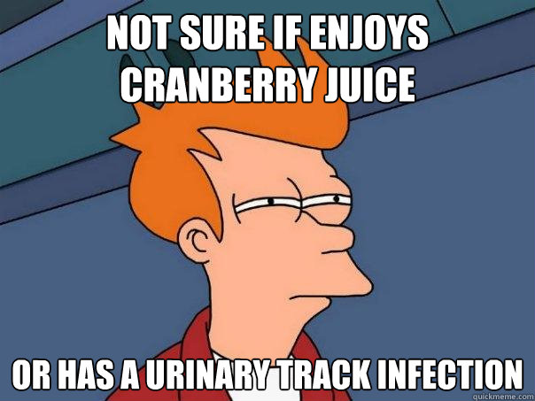 not sure if enjoys cranberry juice  or has a urinary track infection  Futurama Fry
