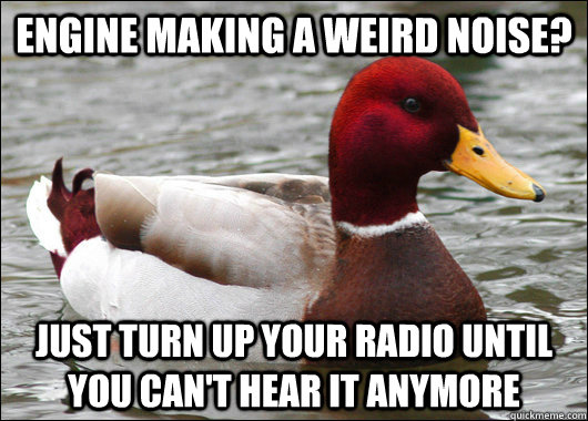 Engine making a weird noise? Just turn up your radio until you can't hear it anymore  Malicious Advice Mallard