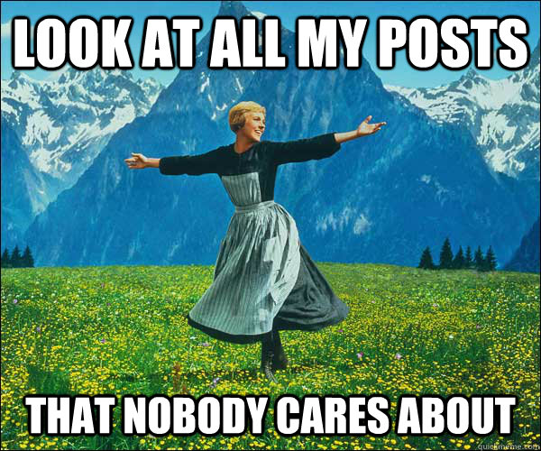 look at all my posts that nobody cares about - look at all my posts that nobody cares about  Sound of Music