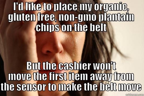 I'D LIKE TO PLACE MY ORGANIC, GLUTEN FREE, NON-GMO PLANTAIN CHIPS ON THE BELT BUT THE CASHIER WON'T MOVE THE FIRST ITEM AWAY FROM THE SENSOR TO MAKE THE BELT MOVE First World Problems