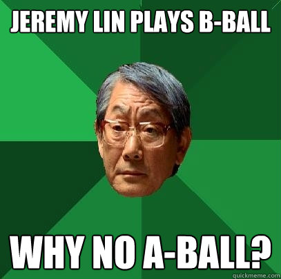 Jeremy Lin plays b-ball Why no A-ball? - Jeremy Lin plays b-ball Why no A-ball?  High Expectations Asian Father
