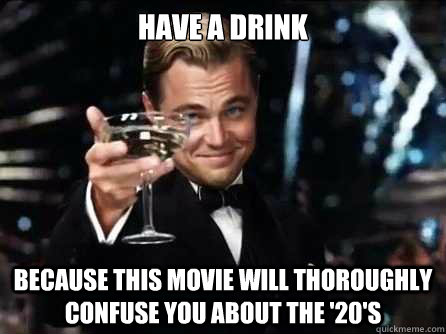have a drink because this movie will thoroughly confuse you about the '20's  Gatsby