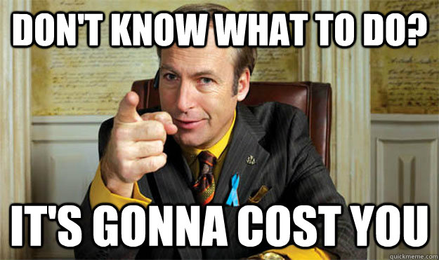 Don't know what to do? It's gonna cost you - Don't know what to do? It's gonna cost you  Saul Goodman