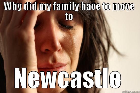 WHY DID MY FAMILY HAVE TO MOVE TO NEWCASTLE First World Problems