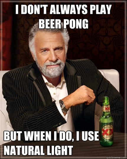 I DON'T ALWAYS play beer pong But when I do, i use natural light  The Most Interesting Man In The World