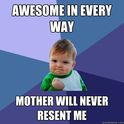 awesome in every way Mother will never resent me - awesome in every way Mother will never resent me  Success Kid