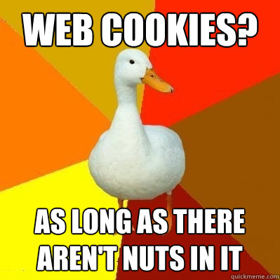 web cookies? as long as there aren't nuts in it  Tech Impaired Duck