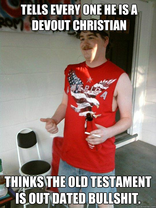 Tells every one he is a devout christian Thinks the old testament is out dated bullshit.  Redneck Randal