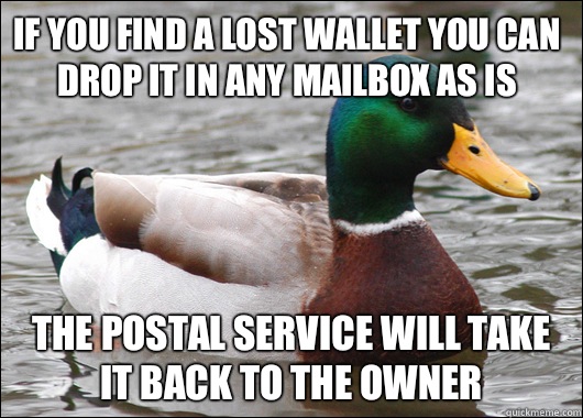 If you find a lost wallet you can drop it in any mailbox as is The postal service will take it back to the owner  Actual Advice Mallard