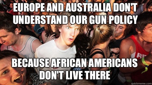 Europe and Australia don't understand our gun policy Because African Americans don't live there  Sudden Clarity Clarence