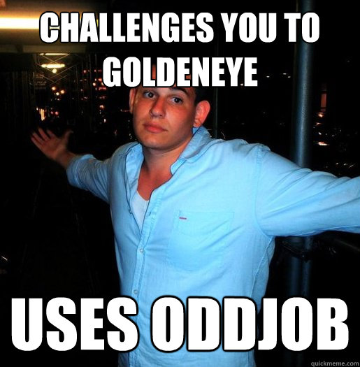 Challenges you to goldeneye uses oddjob  