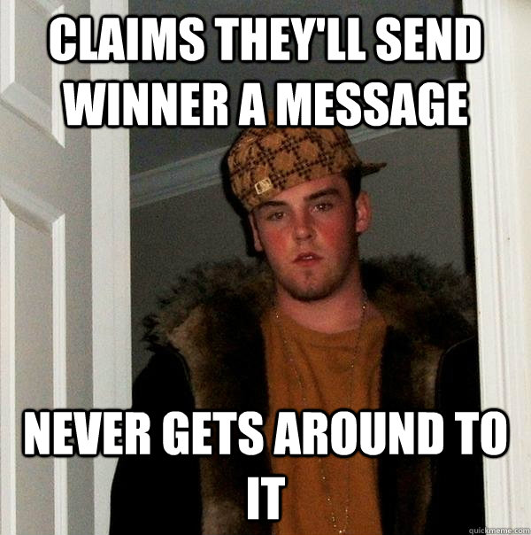 Claims they'll send winner a message Never gets around to it - Claims they'll send winner a message Never gets around to it  Scumbag Steve