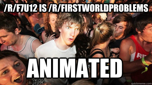/r/f7u12 is /r/firstworldproblems animated  Sudden Clarity Clarence