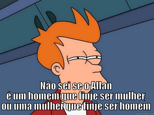  NÃO SEI SE O ALLAN É UM HOMEM QUE FINJE SER MULHER, OU UMA MULHER QUE FINJE SER HOMEM Futurama Fry