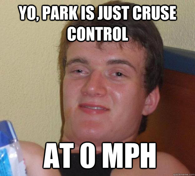 Yo, park is just cruse control  at 0 mph  10 Guy