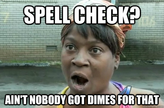 spell check? AIN'T NOBODY GOT DIMES FOR THAT  Aint nobody got time for that