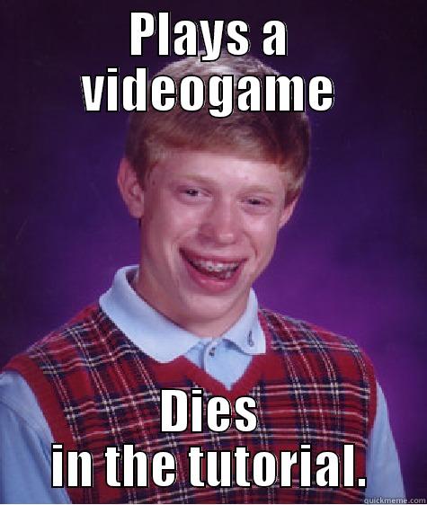 PLAYS A VIDEOGAME DIES IN THE TUTORIAL. Bad Luck Brian