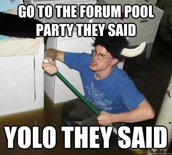 go to the forum pool party they said YOLO they said  they said2
