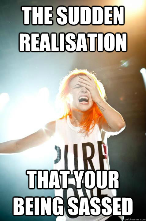 The Sudden Realisation That Your Being Sassed  - The Sudden Realisation That Your Being Sassed   Hayley Williams