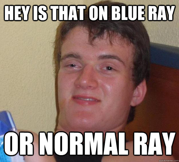 Hey is that on blue ray or normal ray - Hey is that on blue ray or normal ray  10 Guy