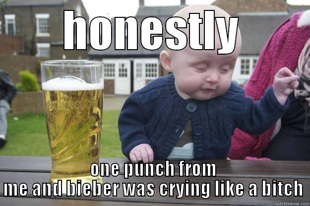 HONESTLY ONE PUNCH FROM ME AND BIEBER WAS CRYING LIKE A BITCH drunk baby