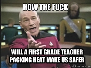 How the fuck Will a first grade teacher packing heat make us safer  Annoyed Picard