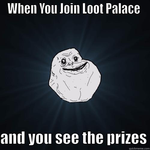 WHEN YOU JOIN LOOT PALACE  AND YOU SEE THE PRIZES Forever Alone