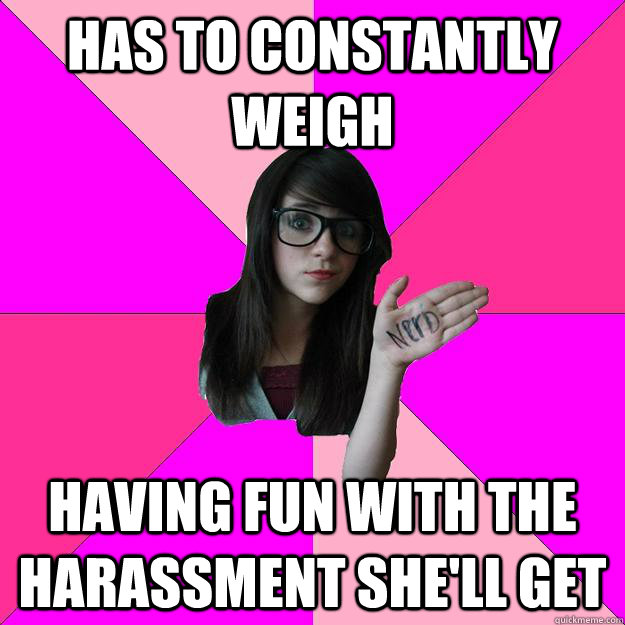 has to constantly weigh having fun with the harassment she'll get  Idiot Nerd Girl