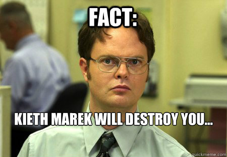 Fact: Kieth Marek will destroy you...  Schrute