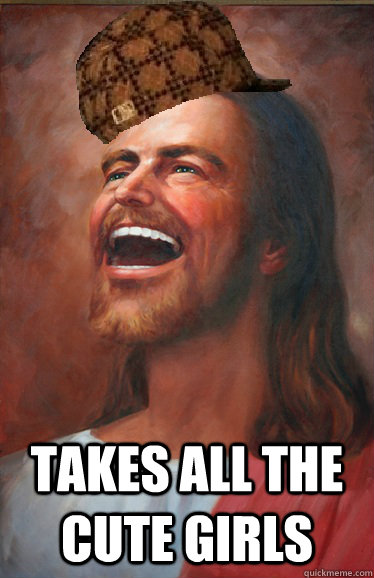  Takes all the cute girls  Scumbag Jesus