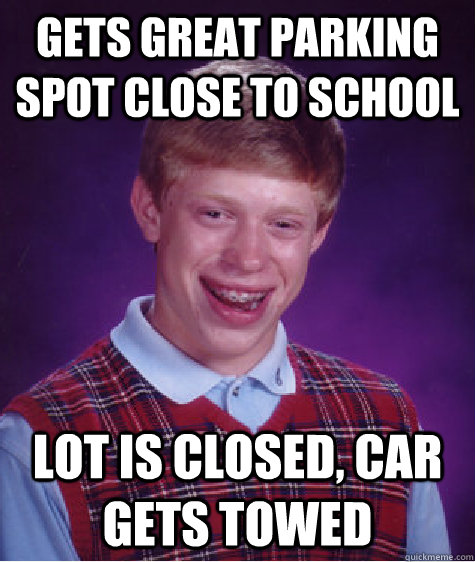 gets great parking spot close to school lot is closed, car gets towed  Bad Luck Brian
