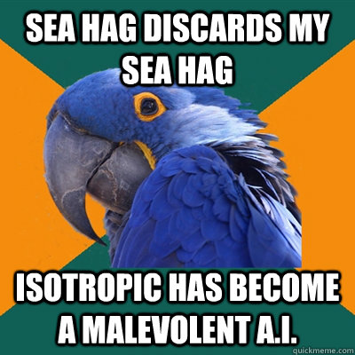 Sea Hag discards my Sea Hag Isotropic has become a malevolent A.I. - Sea Hag discards my Sea Hag Isotropic has become a malevolent A.I.  Paranoid Parrot