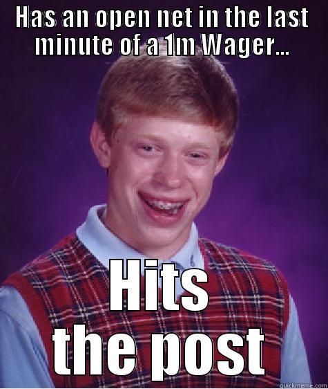 HAS AN OPEN NET IN THE LAST MINUTE OF A 1M WAGER... HITS THE POST Bad Luck Brian
