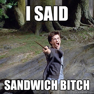 i said sandwich bitch  Pissed off Harry