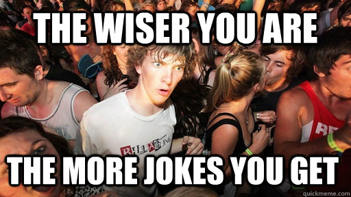 The wiser you are the more jokes you get  Sudden Clarity Clarence