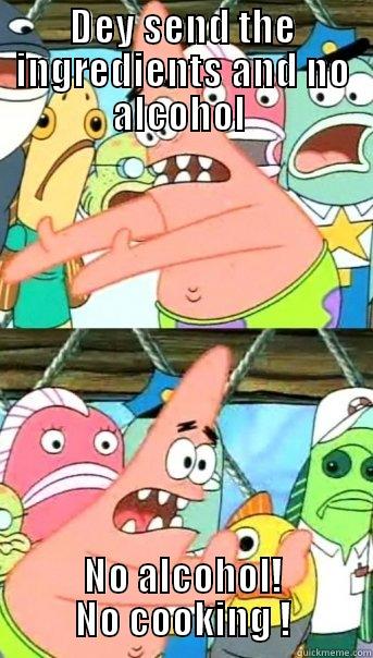 DEY SEND THE INGREDIENTS AND NO ALCOHOL  NO ALCOHOL! NO COOKING ! Push it somewhere else Patrick