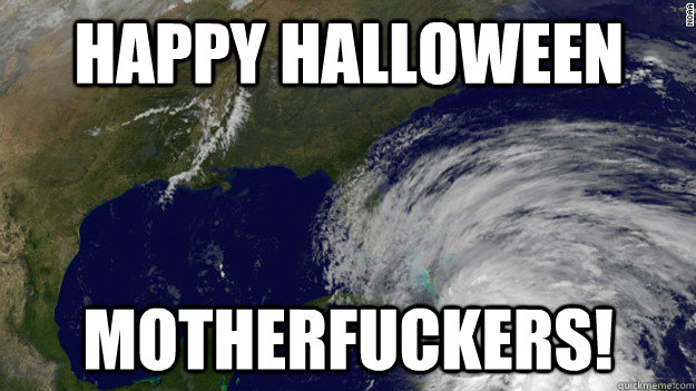 Happy Halloween  Motherfuckers!  Hurricane Sandy